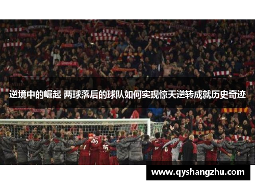 逆境中的崛起 两球落后的球队如何实现惊天逆转成就历史奇迹