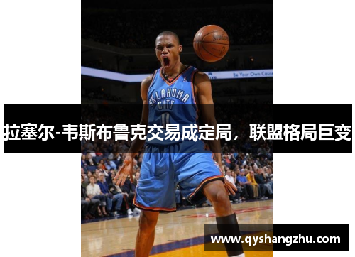 拉塞尔-韦斯布鲁克交易成定局，联盟格局巨变