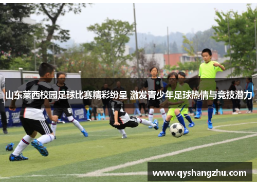 山东莱西校园足球比赛精彩纷呈 激发青少年足球热情与竞技潜力