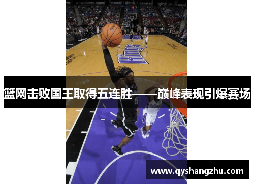 篮网击败国王取得五连胜——巅峰表现引爆赛场