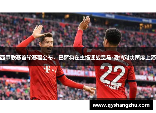 西甲联赛首轮赛程公布，巴萨将在主场迎战皇马-激情对决再度上演