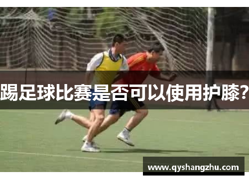 踢足球比赛是否可以使用护膝？