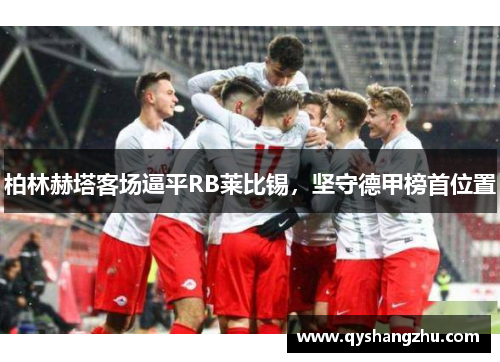 柏林赫塔客场逼平RB莱比锡，坚守德甲榜首位置