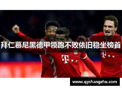 拜仁慕尼黑德甲领跑不败依旧稳坐榜首