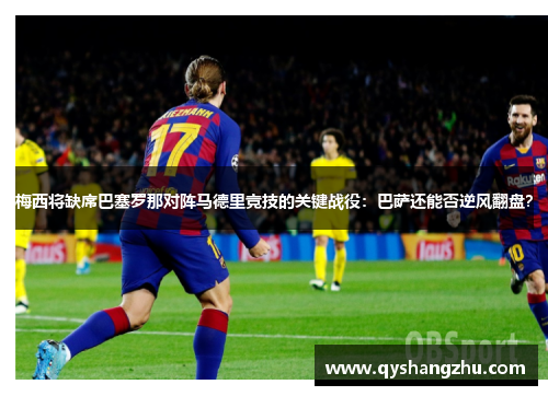 梅西将缺席巴塞罗那对阵马德里竞技的关键战役：巴萨还能否逆风翻盘？