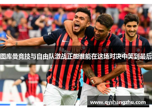 图库曼竞技与自由队激战正酣谁能在这场对决中笑到最后