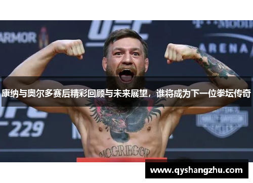 康纳与奥尔多赛后精彩回顾与未来展望，谁将成为下一位拳坛传奇