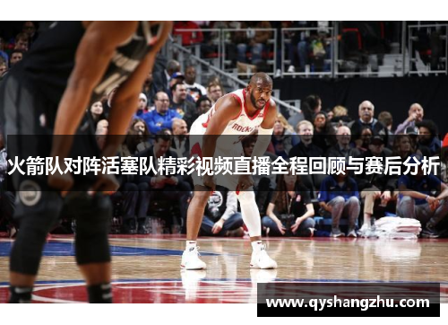 火箭队对阵活塞队精彩视频直播全程回顾与赛后分析