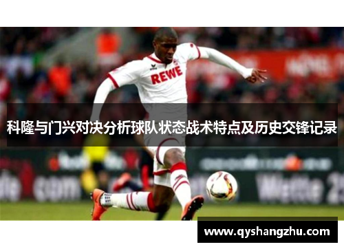 科隆与门兴对决分析球队状态战术特点及历史交锋记录