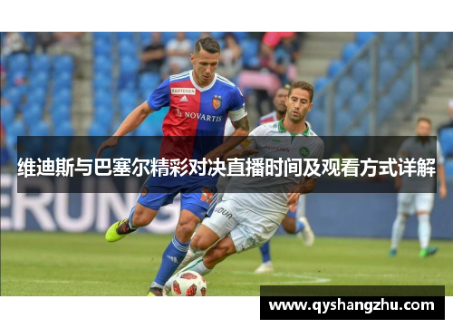 维迪斯与巴塞尔精彩对决直播时间及观看方式详解