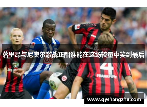 落里昂与尼奥尔激战正酣谁能在这场较量中笑到最后