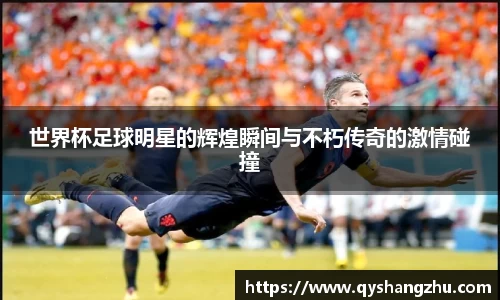 世界杯足球明星的辉煌瞬间与不朽传奇的激情碰撞