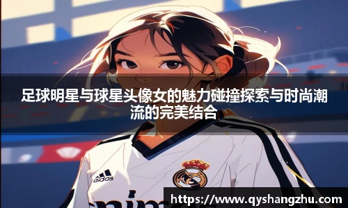 足球明星与球星头像女的魅力碰撞探索与时尚潮流的完美结合